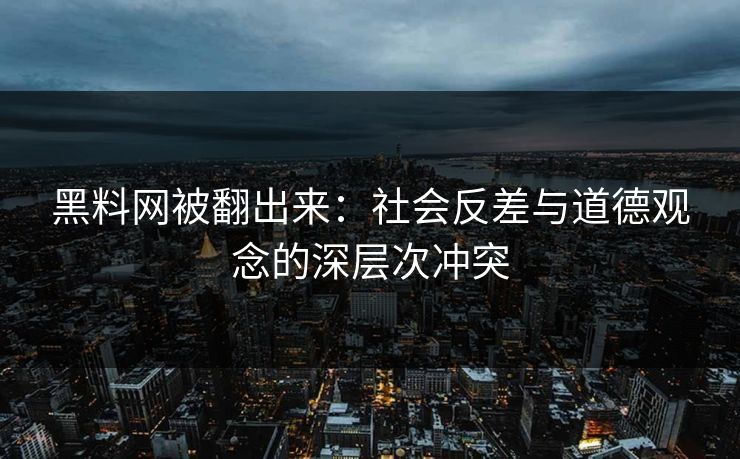 黑料网被翻出来：社会反差与道德观念的深层次冲突